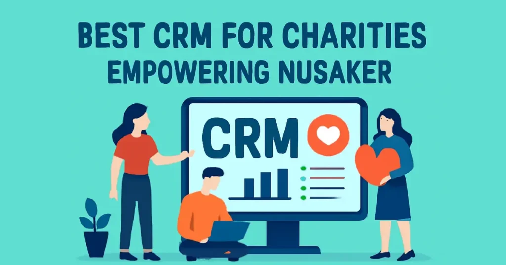 How the Best CRM for Charities Empowering Nusaker Transforms Nonprofit Fundraising? best CRM for charities empowering nusaker